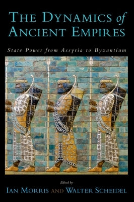 The Dynamics of Ancient Empires: State Power from Assyria to Byzantium by Morris, Ian