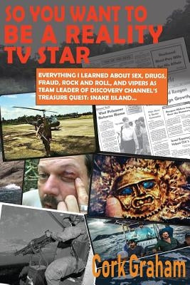 So You Want to Be a "Reality" TV Star: Everything I Learned About Sex, Drugs, Fraud, Rock and Roll, and Vipers as Team Leader of Discovery Channel's T by Graham, Cork