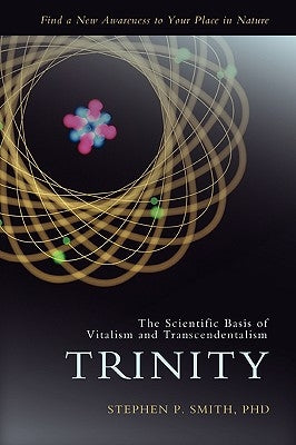 Trinity: The Scientific Basis of Vitalism and Transcendentalism by Smith, Stephen P.