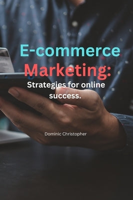 E-commerce Marketing: strategies for online success: Strategies for online success by Dominic, Ada