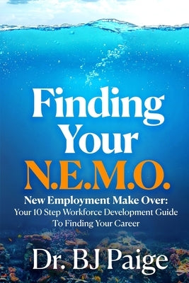 Finding Your N.E.M.O.: New Employee Make Over the 10 Step Workforce Development Guide to Finding Your Career by Paige, Bj