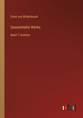 Gesammelte Werke: Band 7: Dramen by Wildenbruch, Ernst Von