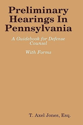 Preliminary Hearings In Pennsylvania: Guidebook by Jones, Esq T. Axel