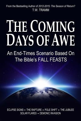 The Coming Days of Awe: An End-Times Scenario Based on the Bible's Fall Feasts by Tramm, T. W.