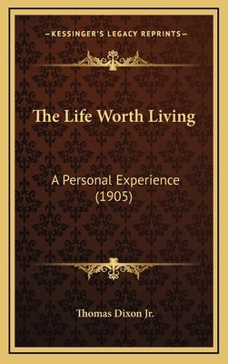 The Life Worth Living: A Personal Experience (1905) by Dixon, Thomas