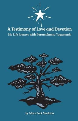 A Testimony of Love and Devotion: My Life Journey with Paramahansa Yogananda by Stockton, Mary Peck