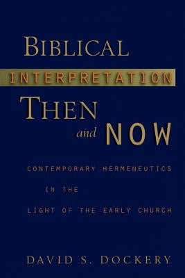 Biblical Interpretation Then and Now: Contemporary Hermeneutics in the Light of the Early Church by Dockery, David S.