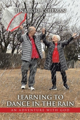 Learning to Dance in the Rain: An Adventure with God by Coleman, Tina Rose