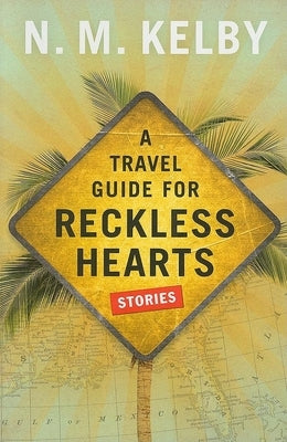 A Travel Guide for Reckless Hearts: Stories by Kelby, N. M.