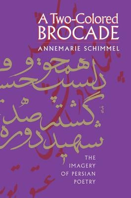 A Two-Colored Brocade: The Imagery of Persian Poetry by Schimmel, Annemarie