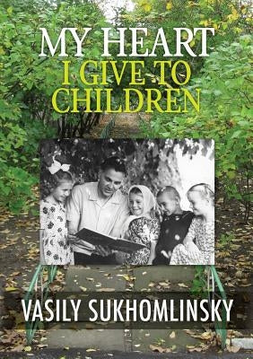 My Heart I Give to Children by Sukhomlinsky, Vasily Aleksandrovich