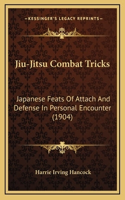 Jiu-Jitsu Combat Tricks: Japanese Feats Of Attach And Defense In Personal Encounter (1904) by Hancock, Harrie Irving