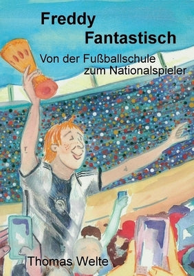 Freddy Fantastisch: Von der Fußballschule zum Nationalspieler by Welte, Thomas