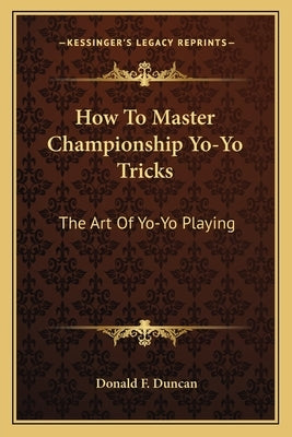 How to Master Championship Yo-Yo Tricks: The Art of Yo-Yo Playing by Duncan, Donald F.