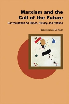 Marxism and the Call of the Future: Conversations on Ethics, History, and Politics by Martin, Bill