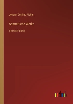 Sämmtliche Werke: Sechster Band by Fichte, Johann Gottlieb