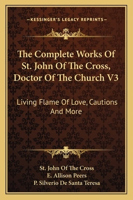 The Complete Works of St. John of the Cross, Doctor of the Church V3: Living Flame of Love, Cautions and More by Cross, St John of the