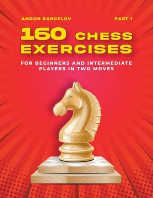 160 Chess Exercises for Beginners and Intermediate Players in Two Moves, Part 1 by Rangelov, Andon