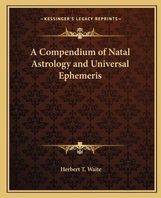 A Compendium of Natal Astrology and Universal Ephemeris by Waite, Herbert T.
