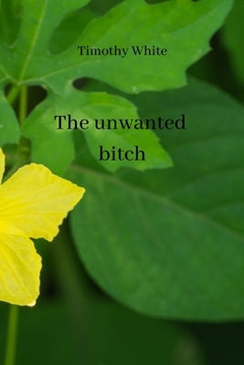 The unwanted bitch by White, Timothy