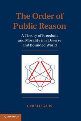 The Order of Public Reason: A Theory of Freedom and Morality in a Diverse and Bounded World by Gaus, Gerald
