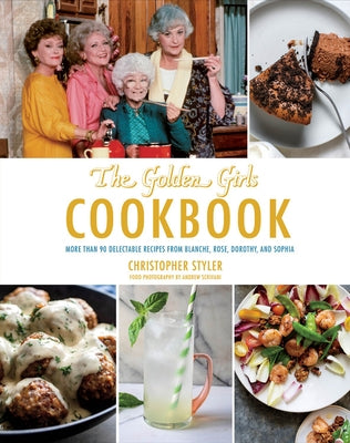 The Golden Girls Cookbook: More Than 90 Delectable Recipes from Blanche, Rose, Dorothy, and Sophia by Styler, Christopher