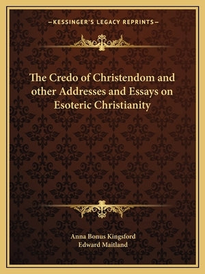 The Credo of Christendom and Other Addresses and Essays on Esoteric Christianity by Kingsford, Anna Bonus