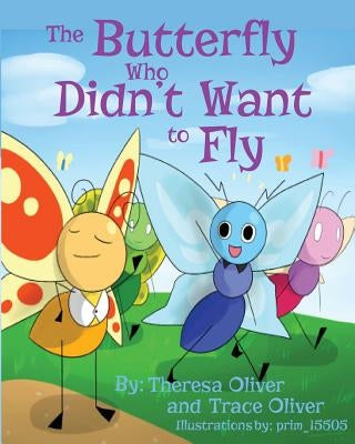 The Butterfly Who Didn't Want to Fly by Oliver, Trace