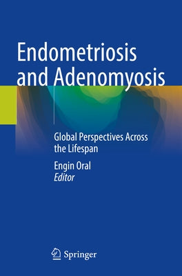Endometriosis and Adenomyosis: Global Perspectives Across the Lifespan by Oral, Engin