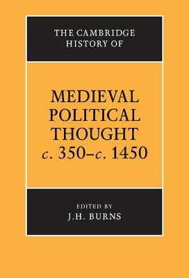 The Cambridge History of Medieval Political Thought C.350-C.1450 by Burns, J. H.