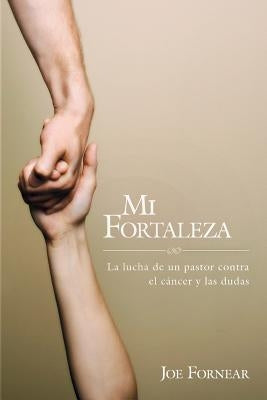 MI Fortaleza: La lucha de un pastor contra el cáncer y las dudas by Fornear, Joe