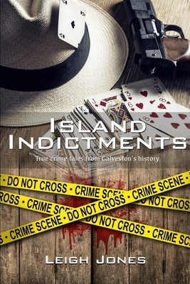 Island Indictments: True crime tales from Galveston's history by Jones, Leigh