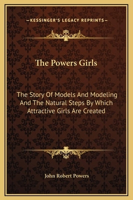 The Powers Girls: The Story of Models and Modeling and the Natural Steps by Which Attractive Girls Are Created by Powers, John Robert