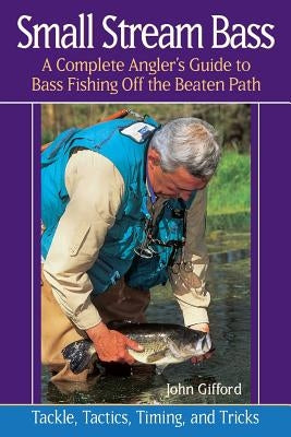 Small Stream Bass: A Complete Angler's Guide to Bass Fishing Off the Beaten Path by Gifford, John