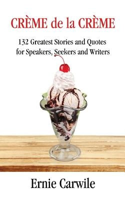 CREME de la CREME: 132 Greatest Stories and Quotes for Speakers, Seekers and Writers by Carwile, Ernie