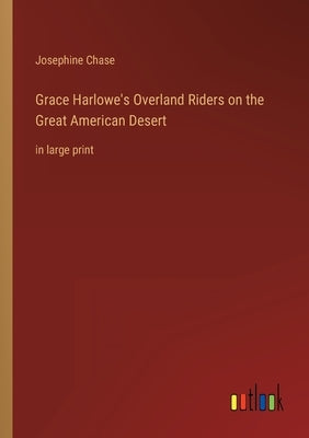 Grace Harlowe's Overland Riders on the Great American Desert: in large print by Chase, Josephine