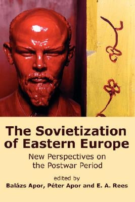 The Sovietization of Eastern Europe: New Perspectives on the Postwar Period by Apor, Balzs