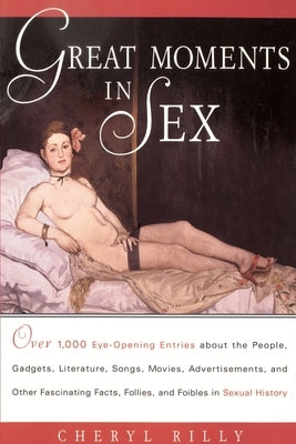 Great Moments in Sex: Over 1,000 Eye-Opening Entries about the People, Gadgets, Literature, Songs, Movies, Advertisements, and Other Fascina by Rilly, Cheryl