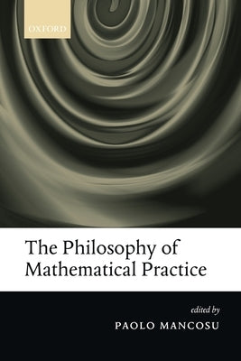 The Philosophy of Mathematical Practice by Mancosu, Paolo