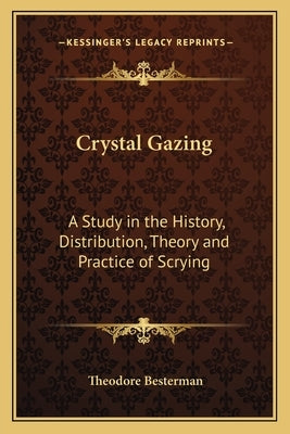 Crystal Gazing: A Study in the History, Distribution, Theory and Practice of Scrying by Besterman, Theodore