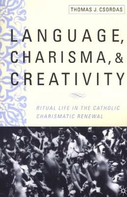 Language, Charisma, and Creativity: Ritual Life in the Catholic Charismatic Renewal by Csordas, T.