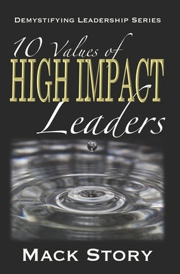 10 Values of High Impact Leaders: Demystifying Leadership Series by Story, Mack