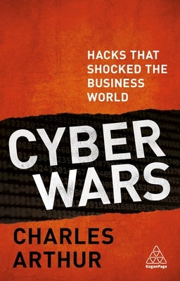 Cyber Wars: Hacks That Shocked the Business World by Arthur, Charles