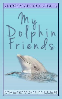 My Dolphin Friends by Miller, Gwendolyn