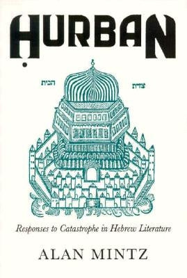 Hurban: Responses to Catastrophe in Hebrew Literature by Mintz, Alan