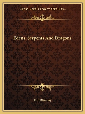 Edens, Serpents and Dragons by Blavatsky, Helena Petrovna