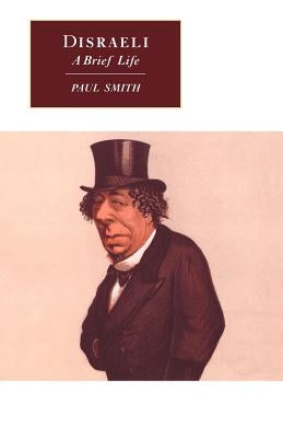 Disraeli: A Brief Life by Smith, Paul