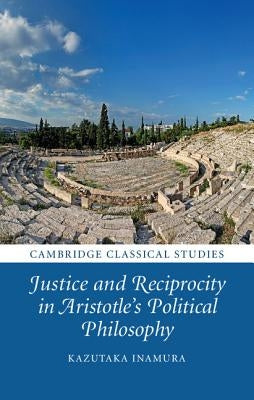 Justice and Reciprocity in Aristotle's Political Philosophy by Inamura, Kazutaka
