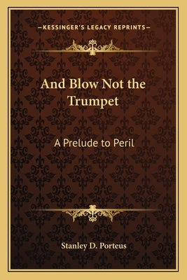 And Blow Not the Trumpet: A Prelude to Peril by Porteus, Stanley D.