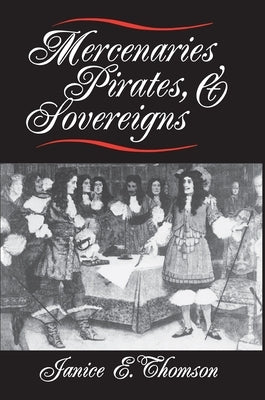 Mercenaries, Pirates, and Sovereigns: State-Building and Extraterritorial Violence in Early Modern Europe by Thomson, Janice E.